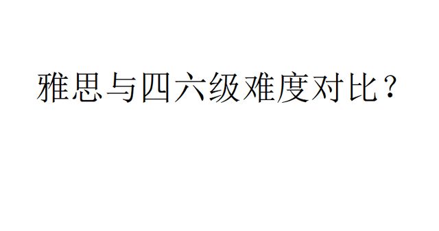 雅思与四六级的难度对比以及区别在哪里？