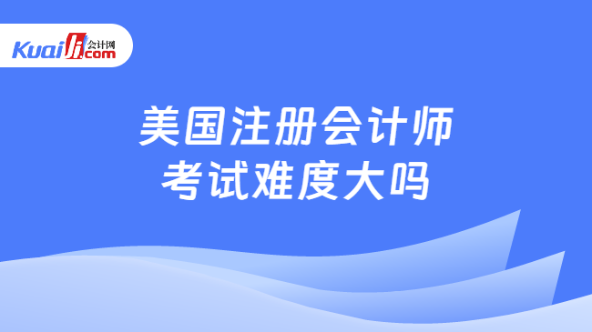 美国注册会计师考试难度大吗