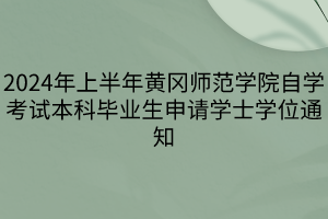 2024年上半年黄冈师范学院自学考试本科毕业生申请学士学位通知