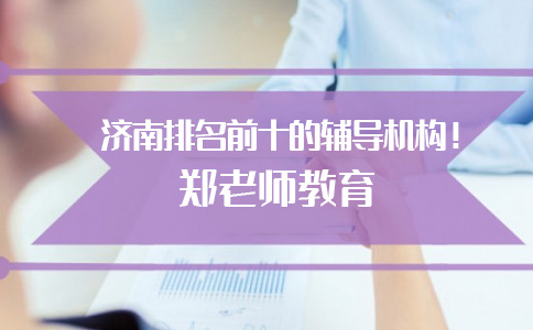 济南排名前十的辅导机构！郑老师教育全新整理